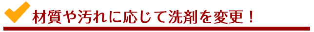 材質や汚れに応じて洗剤を変更！